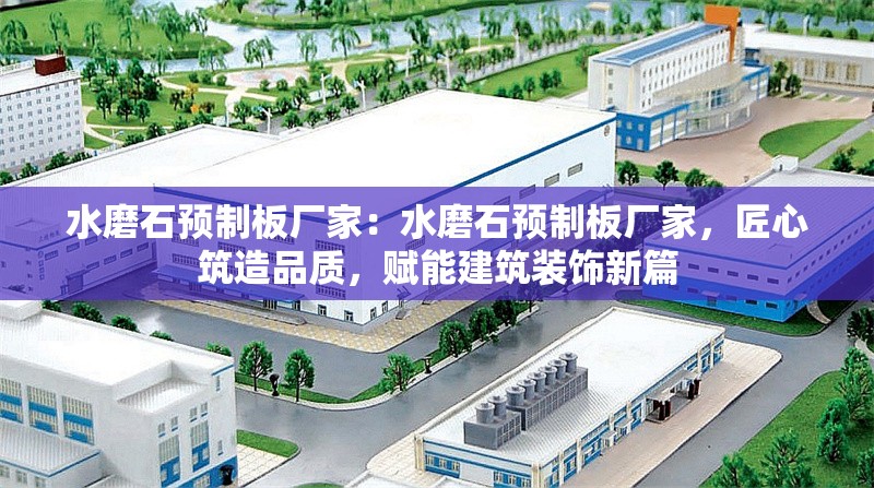 水磨石預(yù)制板廠家：水磨石預(yù)制板廠家，匠心筑造品質(zhì)，賦能建筑裝飾新篇 行業(yè)新聞