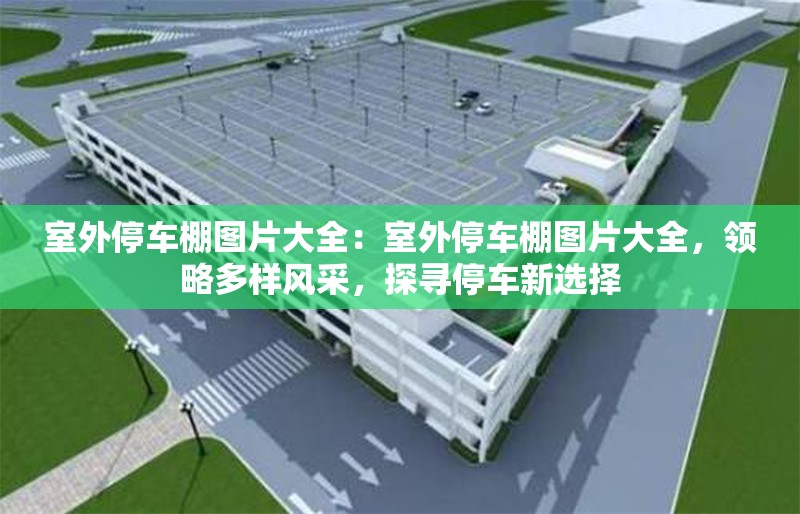 室外停車棚圖片大全：室外停車棚圖片大全，領略多樣風采，探尋停車新選擇 行業(yè)新聞