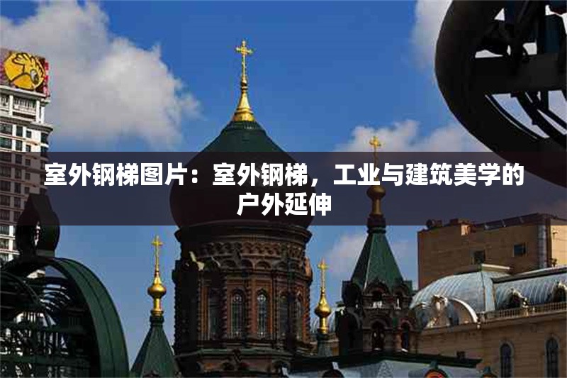 室外鋼梯圖片：室外鋼梯，工業(yè)與建筑美學(xué)的戶外延伸