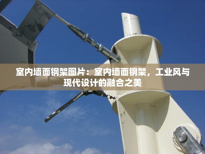 室內(nèi)墻面鋼架圖片：室內(nèi)墻面鋼架，工業(yè)風(fēng)與現(xiàn)代設(shè)計(jì)的融合之美 行業(yè)新聞