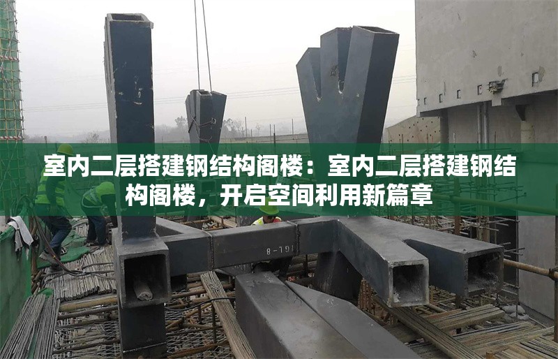 室內(nèi)二層搭建鋼結(jié)構(gòu)閣樓：室內(nèi)二層搭建鋼結(jié)構(gòu)閣樓，開啟空間利用新篇章 行業(yè)新聞