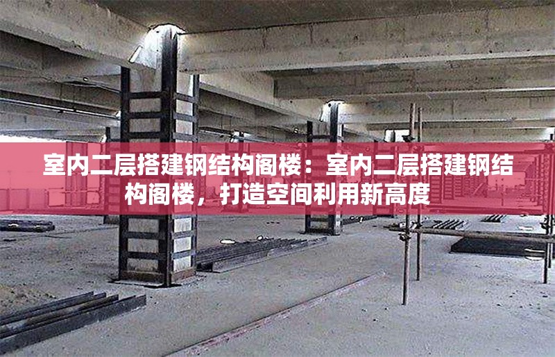 室內(nèi)二層搭建鋼結(jié)構(gòu)閣樓：室內(nèi)二層搭建鋼結(jié)構(gòu)閣樓，打造空間利用新高度 行業(yè)新聞