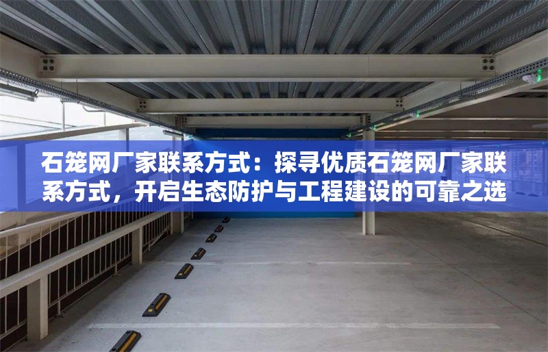 石籠網(wǎng)廠家聯(lián)系方式：探尋優(yōu)質(zhì)石籠網(wǎng)廠家聯(lián)系方式，開啟生態(tài)防護(hù)與工程建設(shè)的可靠之選 行業(yè)新聞