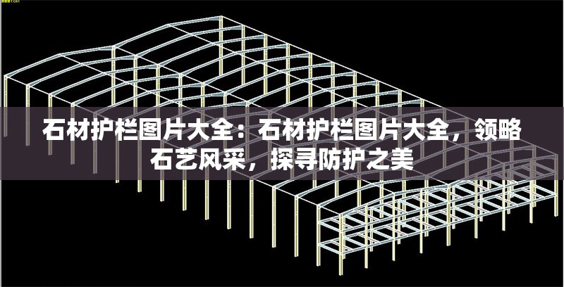 石材護(hù)欄圖片大全：石材護(hù)欄圖片大全，領(lǐng)略石藝風(fēng)采，探尋防護(hù)之美 行業(yè)新聞