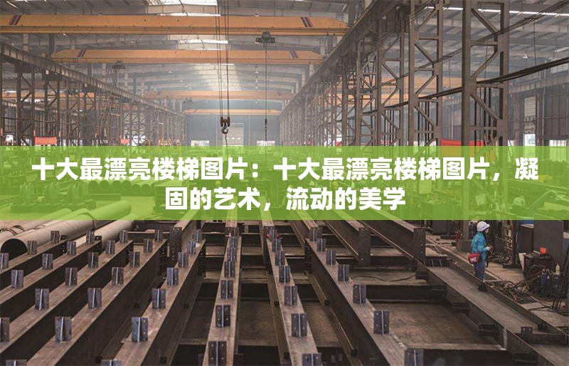 十大最漂亮樓梯圖片：十大最漂亮樓梯圖片，凝固的藝術(shù)，流動(dòng)的美學(xué) 行業(yè)新聞