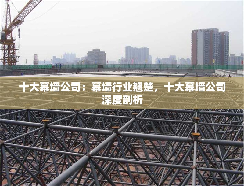 十大幕墻公司：幕墻行業(yè)翹楚，十大幕墻公司深度剖析 行業(yè)新聞