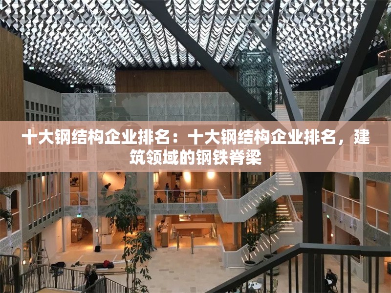 十大鋼結(jié)構(gòu)企業(yè)排名：十大鋼結(jié)構(gòu)企業(yè)排名，建筑領(lǐng)域的鋼鐵脊梁