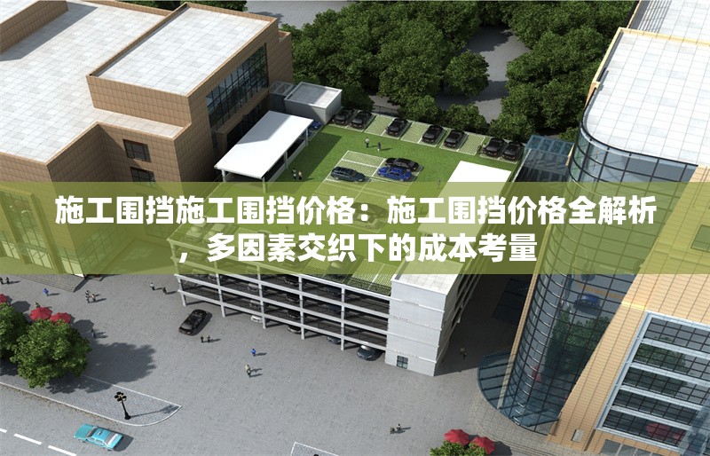 施工圍擋施工圍擋價(jià)格：施工圍擋價(jià)格全解析，多因素交織下的成本考量 行業(yè)新聞