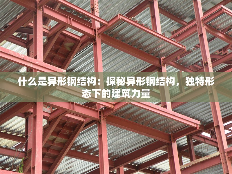 什么是異形鋼結(jié)構(gòu)：探秘異形鋼結(jié)構(gòu)，獨特形態(tài)下的建筑力量 行業(yè)新聞