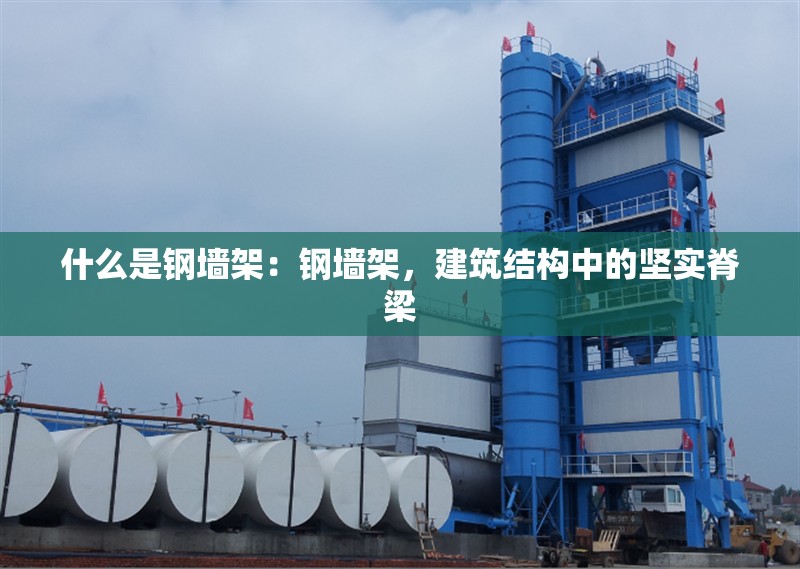 什么是鋼墻架：鋼墻架，建筑結(jié)構(gòu)中的堅(jiān)實(shí)脊梁