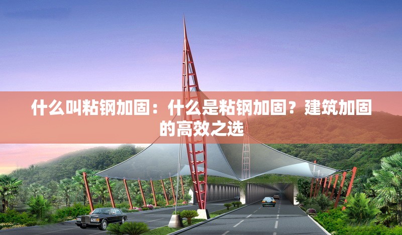 什么叫粘鋼加固：什么是粘鋼加固？建筑加固的高效之選 行業(yè)新聞