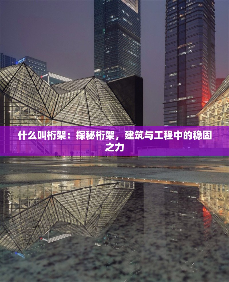 什么叫桁架：探秘桁架，建筑與工程中的穩(wěn)固之力