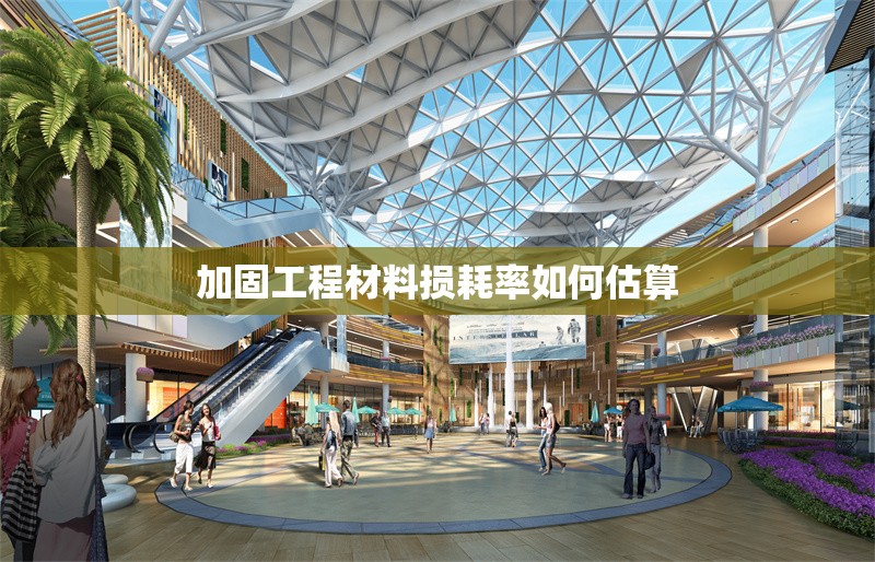 加固工程材料損耗率如何估算