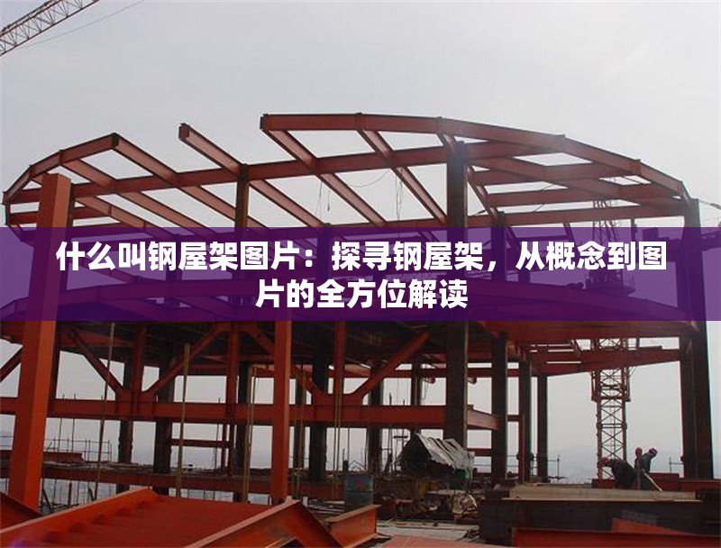 什么叫鋼屋架圖片：探尋鋼屋架，從概念到圖片的全方位解讀
