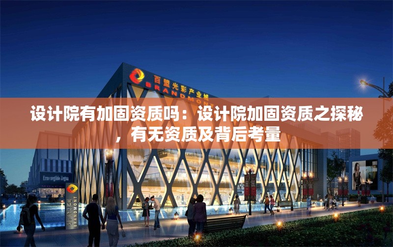 設(shè)計院有加固資質(zhì)嗎:設(shè)計院加固資質(zhì)之探秘,有無資質(zhì)及背后考量