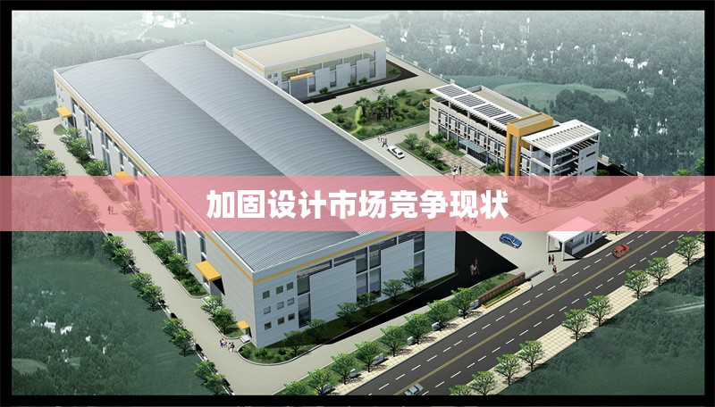 加固設(shè)計(jì)市場(chǎng)競(jìng)爭(zhēng)現(xiàn)狀