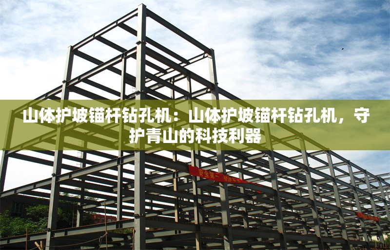 山體護坡錨桿鉆孔機：山體護坡錨桿鉆孔機，守護青山的科技利器 行業(yè)新聞