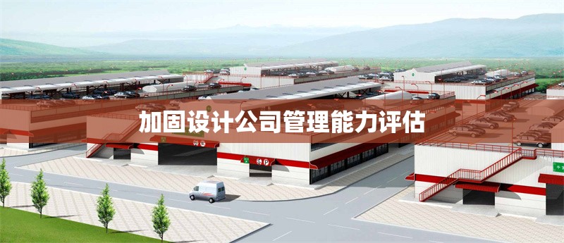 加固設(shè)計(jì)公司管理能力評估