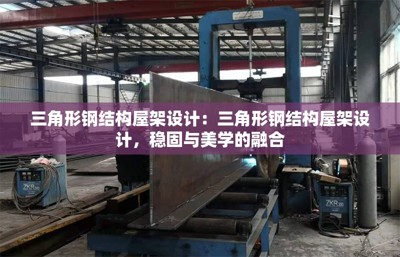 三角形鋼結(jié)構(gòu)屋架設(shè)計：三角形鋼結(jié)構(gòu)屋架設(shè)計，穩(wěn)固與美學(xué)的融合