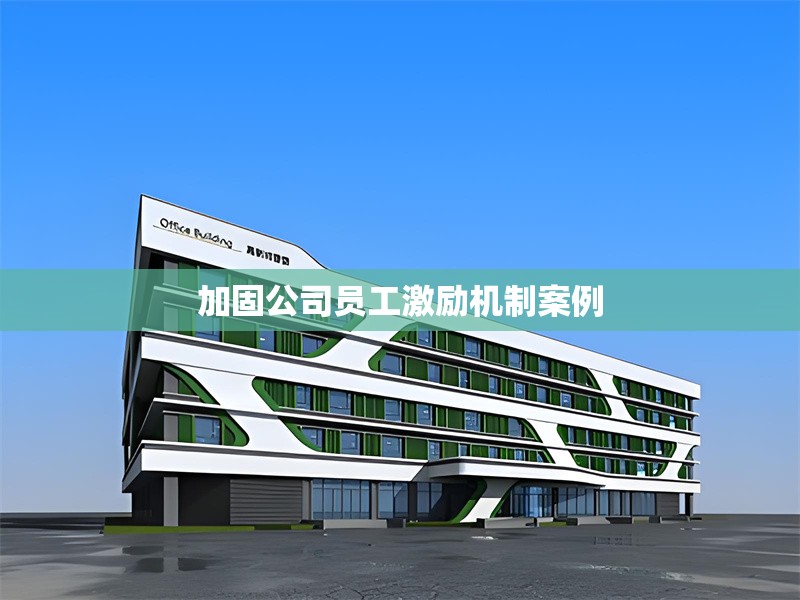 加固公司員工激勵(lì)機(jī)制案例