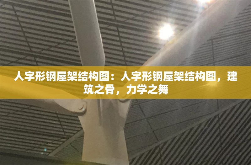 人字形鋼屋架結(jié)構(gòu)圖：人字形鋼屋架結(jié)構(gòu)圖，建筑之骨，力學(xué)之舞