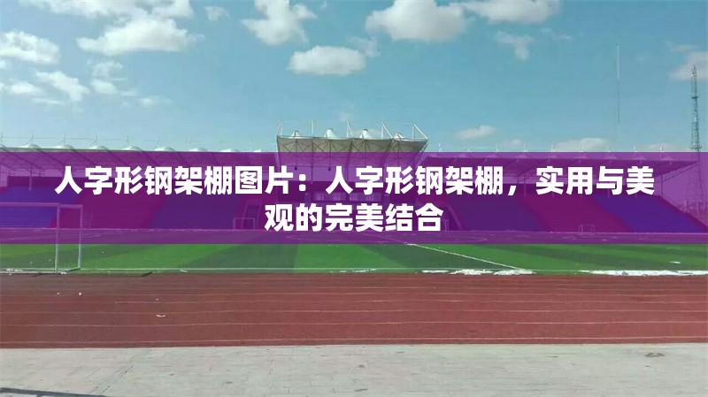 人字形鋼架棚圖片：人字形鋼架棚，實(shí)用與美觀的完美結(jié)合 行業(yè)新聞