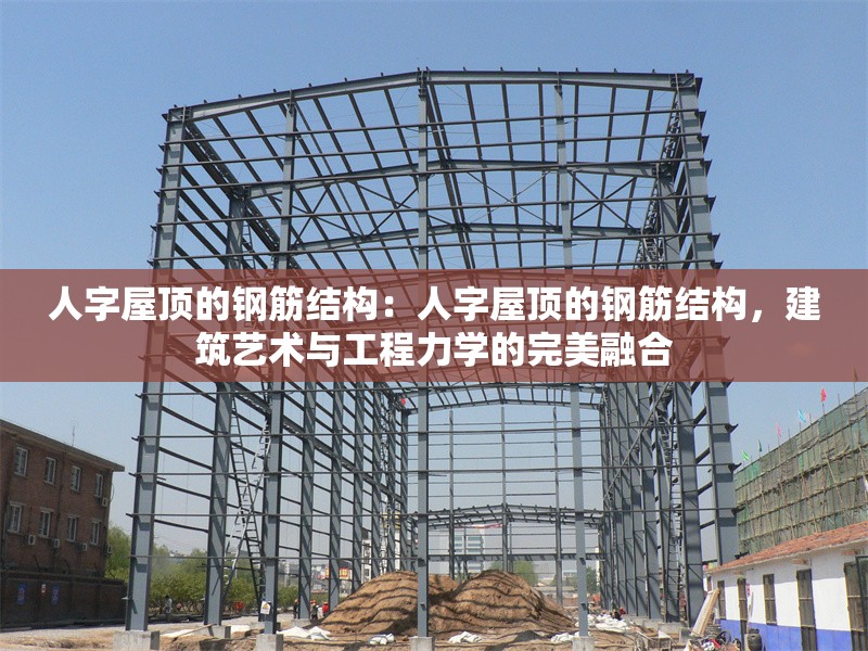 人字屋頂?shù)匿摻罱Y構：人字屋頂?shù)匿摻罱Y構，建筑藝術與工程力學的完美融合 行業(yè)新聞
