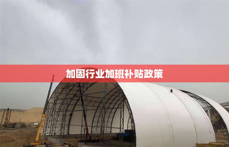 加固行業(yè)加班補(bǔ)貼政策 行業(yè)新聞 第1張 加固行業(yè)加班補(bǔ)貼政策 行業(yè)新聞 第1張