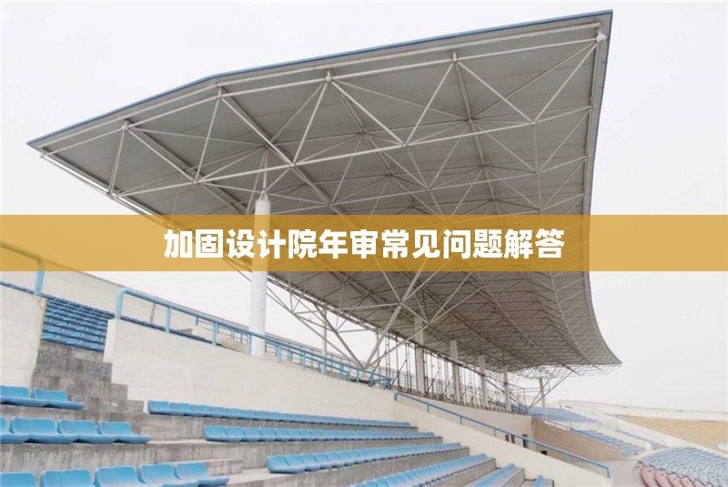 加固設(shè)計院年審常見問題解答