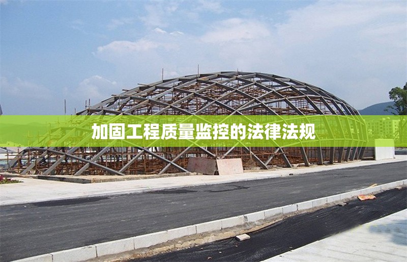 加固工程質(zhì)量監(jiān)控的法律法規(guī) 行業(yè)新聞 第1張