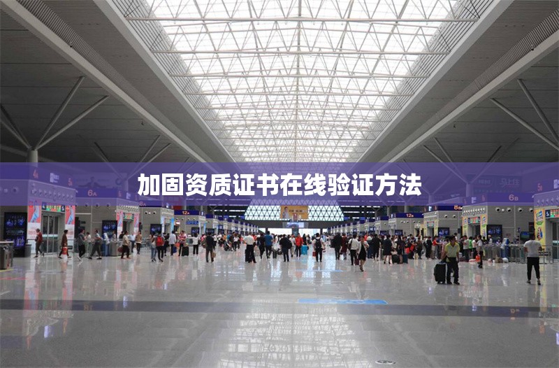 加固資質(zhì)證書在線驗(yàn)證方法 行業(yè)新聞