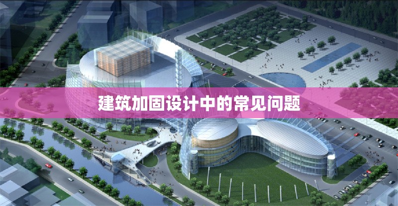 建筑加固設(shè)計中的常見問題