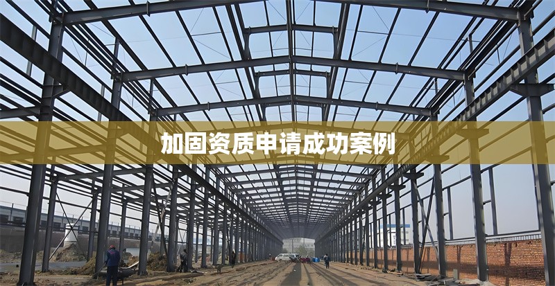 加固資質(zhì)申請(qǐng)成功案例