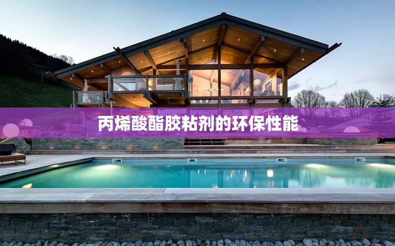 丙烯酸酯膠粘劑的環(huán)保性能