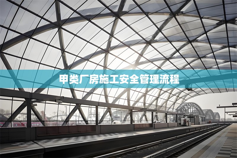 甲類廠房施工安全管理流程 行業(yè)新聞 第1張 甲類廠房施工安全管理流程 行業(yè)新聞 第1張