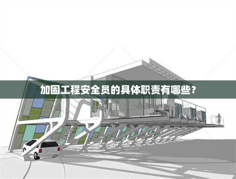 加固工程安全員的具體職責有哪些？