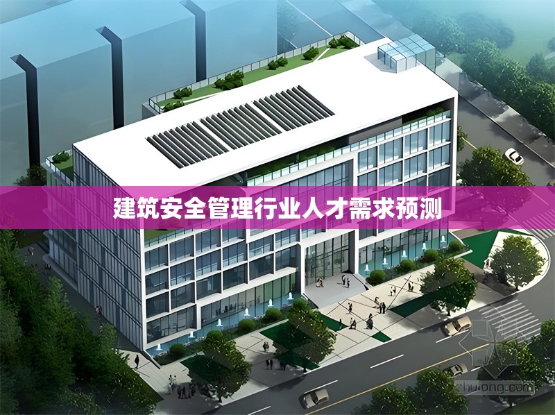 建筑安全管理行業(yè)人才需求預(yù)測(cè) 行業(yè)新聞 第1張 建筑安全管理行業(yè)人才需求預(yù)測(cè) 行業(yè)新聞 第1張