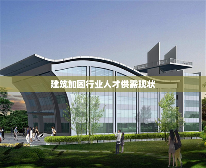 建筑加固行業(yè)人才供需現(xiàn)狀 行業(yè)新聞 第1張
