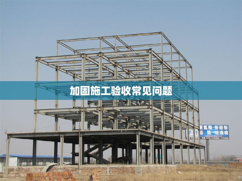 加固施工驗(yàn)收常見問題 行業(yè)新聞 第1張 加固施工驗(yàn)收常見問題 行業(yè)新聞 第1張