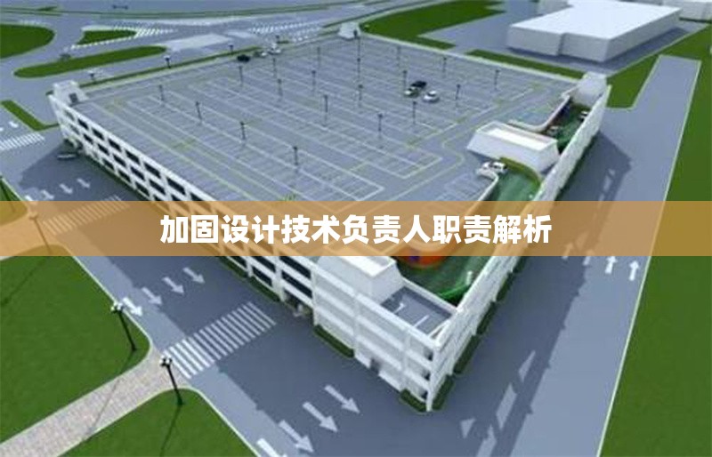 加固設(shè)計(jì)技術(shù)負(fù)責(zé)人職責(zé)解析