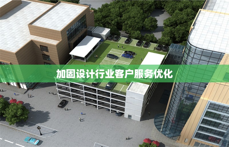 加固設(shè)計(jì)行業(yè)客戶服務(wù)優(yōu)化 行業(yè)新聞 第1張