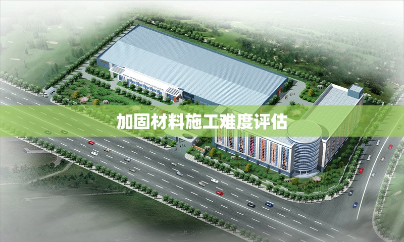 加固材料施工難度評(píng)估