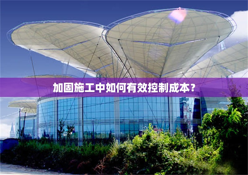 加固施工中如何有效控制成本？ 行業(yè)新聞 第1張