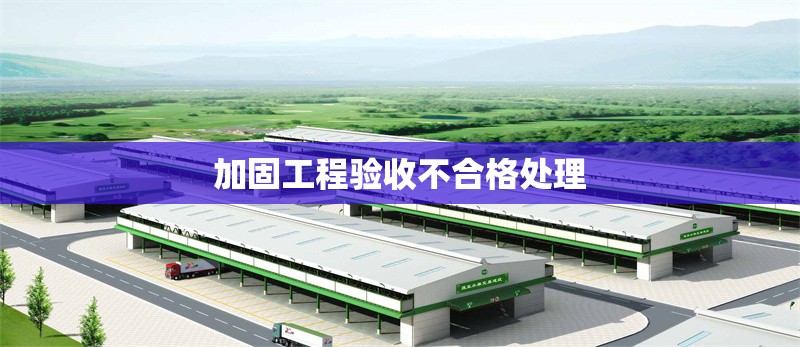 加固工程驗(yàn)收不合格處理