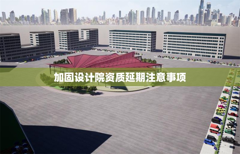 加固設計院資質延期注意事項 行業(yè)新聞 第1張 加固設計院資質延期注意事項 行業(yè)新聞 第1張