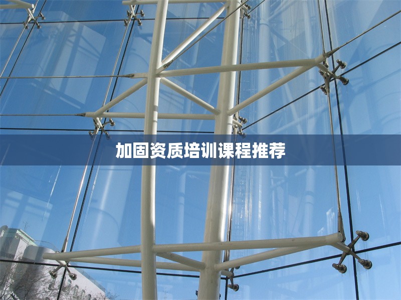 加固資質(zhì)培訓(xùn)課程推薦 行業(yè)新聞 第1張