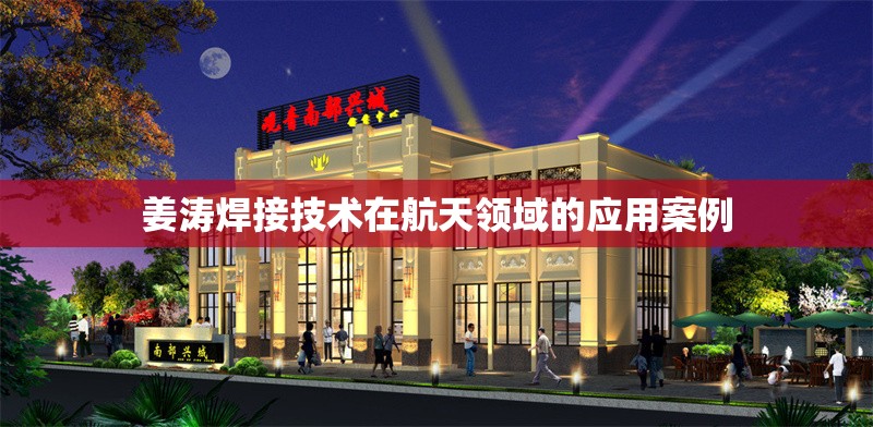 姜濤焊接技術(shù)在航天領(lǐng)域的應(yīng)用案例