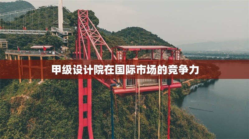 甲級設計院在國際市場的競爭力