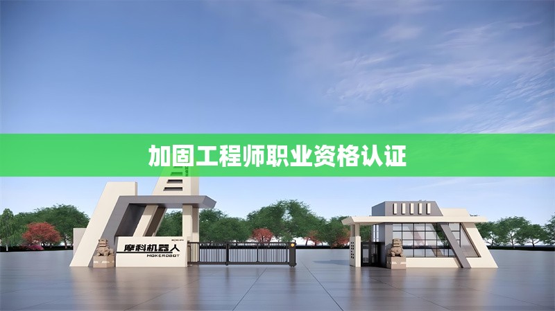 加固工程師職業(yè)資格認證 行業(yè)新聞 第1張 加固工程師職業(yè)資格認證 行業(yè)新聞 第1張