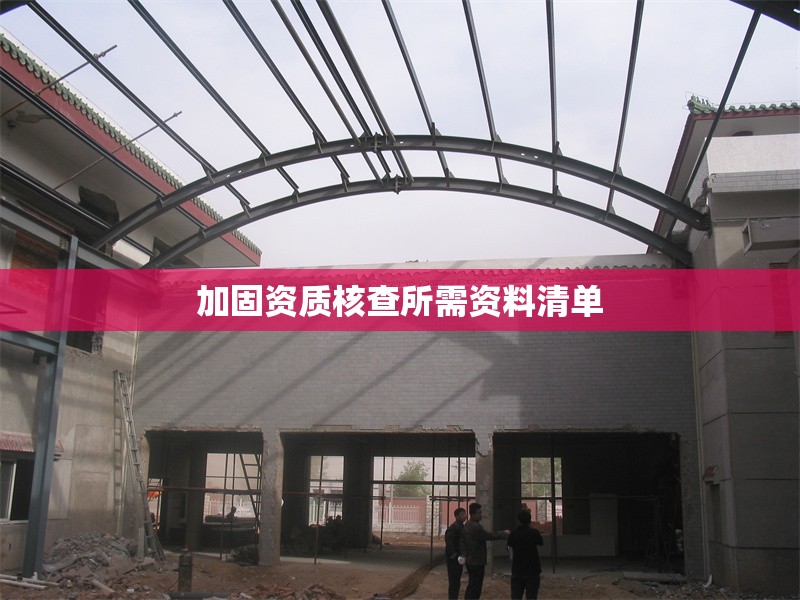 加固資質(zhì)核查所需資料清單 行業(yè)新聞